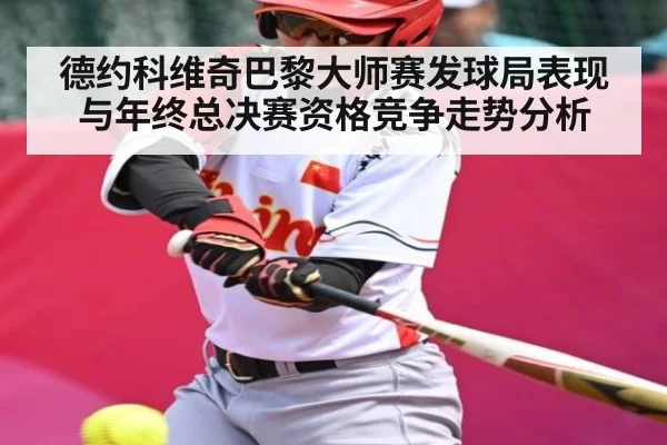 德约科维奇巴黎大师赛发球局表现与年终总决赛资格竞争走势分析
